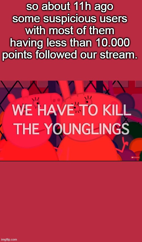 we have to kill the younglings | so about 11h ago some suspicious users with most of them having less than 10.000 points followed our stream. | image tagged in we have to kill the younglings | made w/ Imgflip meme maker