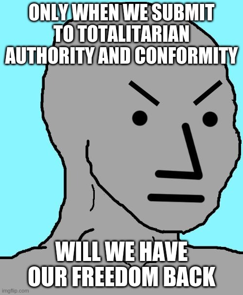 Woke cognitive dissonance | ONLY WHEN WE SUBMIT TO TOTALITARIAN AUTHORITY AND CONFORMITY; WILL WE HAVE OUR FREEDOM BACK | image tagged in npc meme angry | made w/ Imgflip meme maker