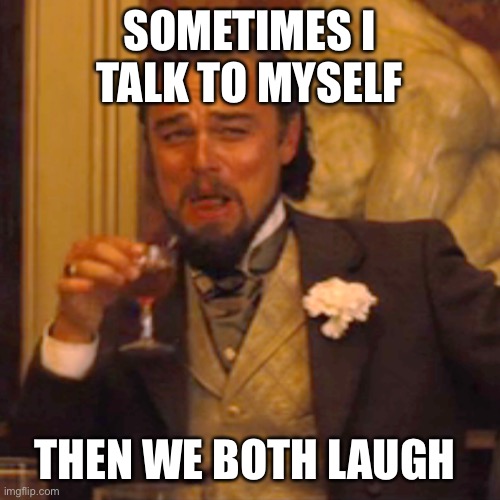 Laughing Leo | SOMETIMES I TALK TO MYSELF; THEN WE BOTH LAUGH | image tagged in memes,laughing leo | made w/ Imgflip meme maker