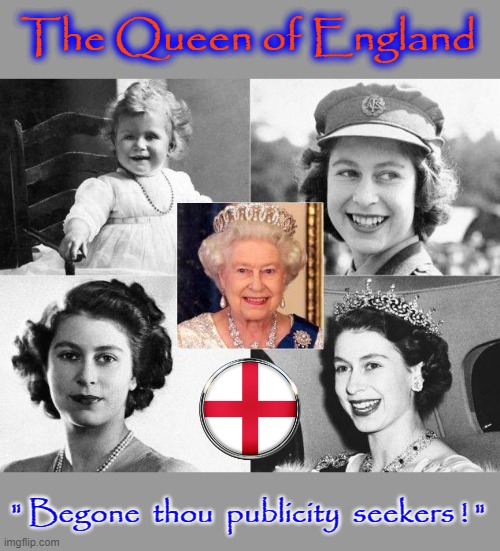 Begone ! | The Queen of England; " Begone  thou  publicity  seekers ! " | image tagged in the queen elizabeth ii | made w/ Imgflip meme maker