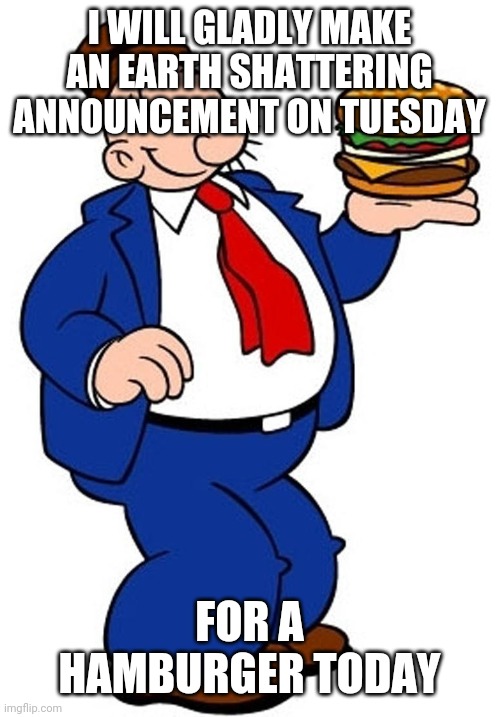 Arizona Audit | I WILL GLADLY MAKE AN EARTH SHATTERING ANNOUNCEMENT ON TUESDAY; FOR A HAMBURGER TODAY | image tagged in wimpy | made w/ Imgflip meme maker