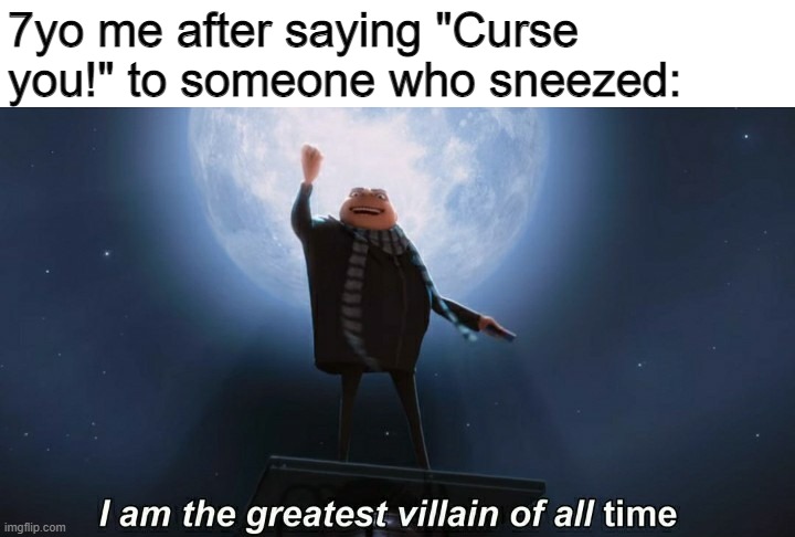 curse you, people with covid! | 7yo me after saying "Curse you!" to someone who sneezed: | image tagged in i am the greatest villain of all time | made w/ Imgflip meme maker