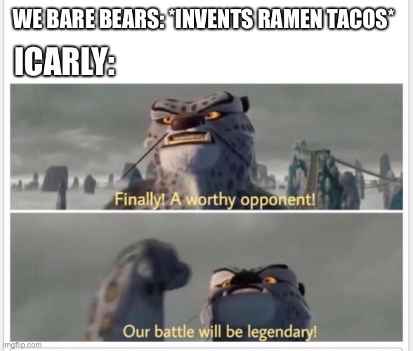 Finally! A worthy opponent! | WE BARE BEARS: *INVENTS RAMEN TACOS*; ICARLY: | image tagged in finally a worthy opponent,webarebears,icarly | made w/ Imgflip meme maker