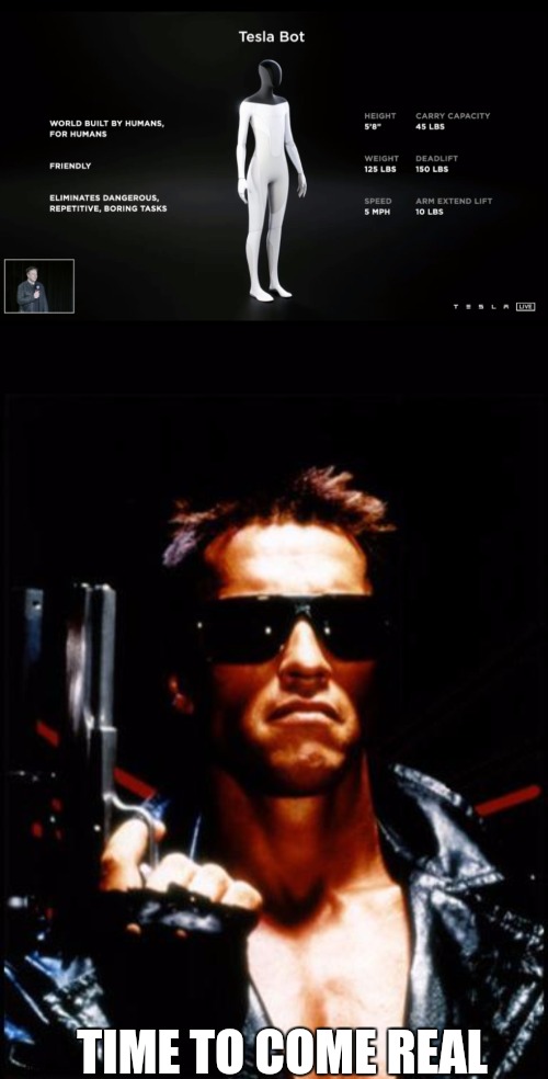 TIME TO COME REAL | image tagged in tesla bot,terminator arnold schwarzenegger | made w/ Imgflip meme maker