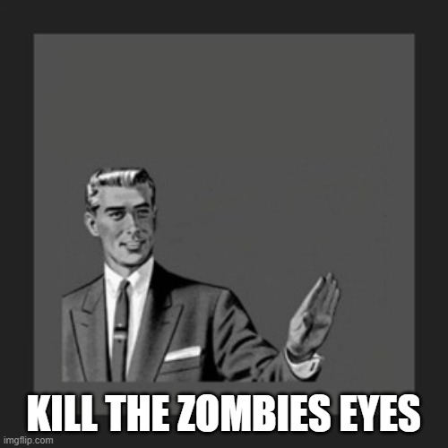 Kill Yourself Guy Meme | KILL THE ZOMBIES EYES | image tagged in memes,kill yourself guy | made w/ Imgflip meme maker