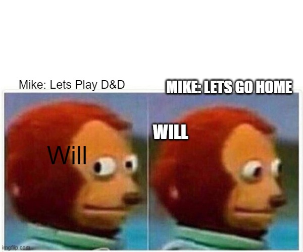 Monkey Puppet | Mike: Lets Play D&D; MIKE: LETS GO HOME; WILL; Will | image tagged in memes,monkey puppet | made w/ Imgflip meme maker