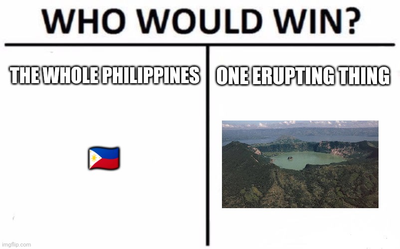 Idk no title here! | THE WHOLE PHILIPPINES; ONE ERUPTING THING; 🇵🇭 | image tagged in memes,who would win | made w/ Imgflip meme maker