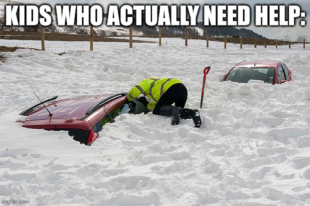 Car buried in snow | KIDS WHO ACTUALLY NEED HELP: | image tagged in car buried in snow | made w/ Imgflip meme maker