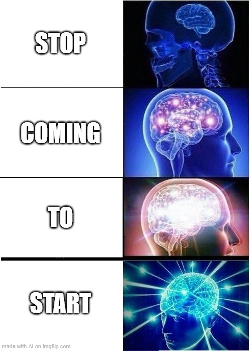 Expanding Brain | STOP; COMING; TO; START | image tagged in memes,expanding brain | made w/ Imgflip meme maker