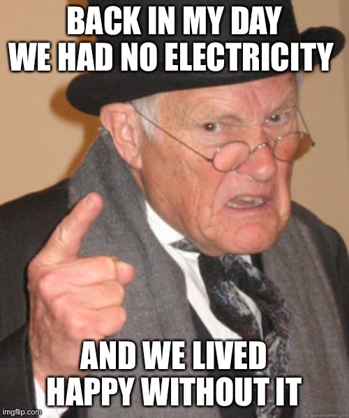 Back In My Day Meme | BACK IN MY DAY WE HAD NO ELECTRICITY; AND WE LIVED HAPPY WITHOUT IT | image tagged in memes,back in my day | made w/ Imgflip meme maker