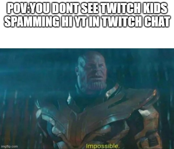 literaly impossible | POV:YOU DONT SEE TWITCH KIDS SPAMMING HI YT IN TWITCH CHAT | image tagged in thanos impossible | made w/ Imgflip meme maker
