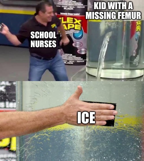 School nurses -_- | KID WITH A MISSING FEMUR; SCHOOL NURSES; ICE | image tagged in flex tape | made w/ Imgflip meme maker