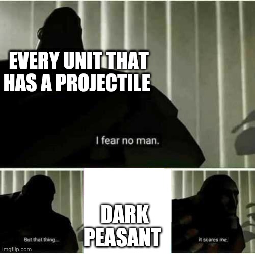 I fear no man | EVERY UNIT THAT HAS A PROJECTILE; DARK PEASANT | image tagged in i fear no man | made w/ Imgflip meme maker