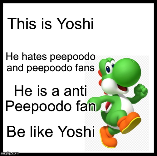 No more peepoodo fans! | This is Yoshi; He hates peepoodo and peepoodo fans; He is a anti Peepoodo fan; Be like Yoshi | image tagged in memes,be like bill,yoshi,anti peepoodo fan | made w/ Imgflip meme maker