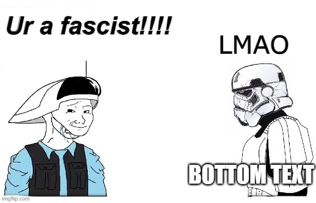 LMAO; Ur a fascist!!!! BOTTOM TEXT | made w/ Imgflip meme maker