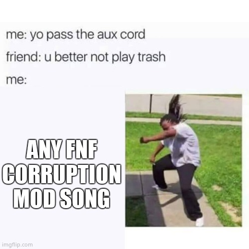 pass the aux cord | ANY FNF CORRUPTION MOD SONG | image tagged in pass the aux cord | made w/ Imgflip meme maker