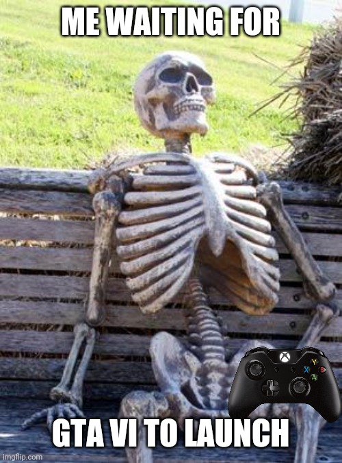 Waiting Skeleton | ME WAITING FOR; GTA VI TO LAUNCH | image tagged in memes,waiting skeleton | made w/ Imgflip meme maker