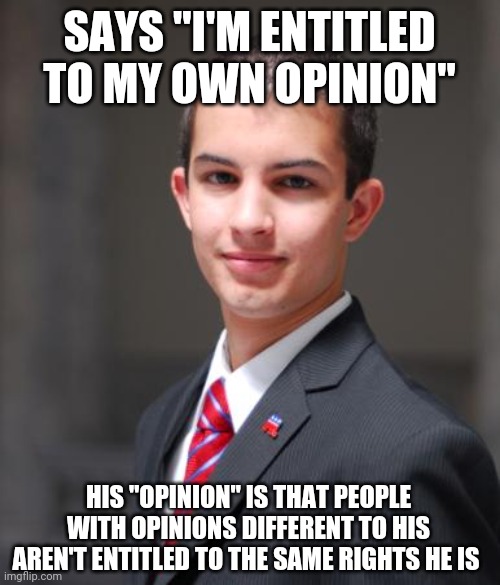 When You Can't Handle Difference Of Opinion | SAYS "I'M ENTITLED TO MY OWN OPINION"; HIS "OPINION" IS THAT PEOPLE WITH OPINIONS DIFFERENT TO HIS AREN'T ENTITLED TO THE SAME RIGHTS HE IS | image tagged in college conservative,opinion,human rights,civil rights,equal rights,entitlement | made w/ Imgflip meme maker