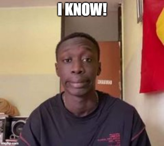 I KNOW! | image tagged in that black guy | made w/ Imgflip meme maker