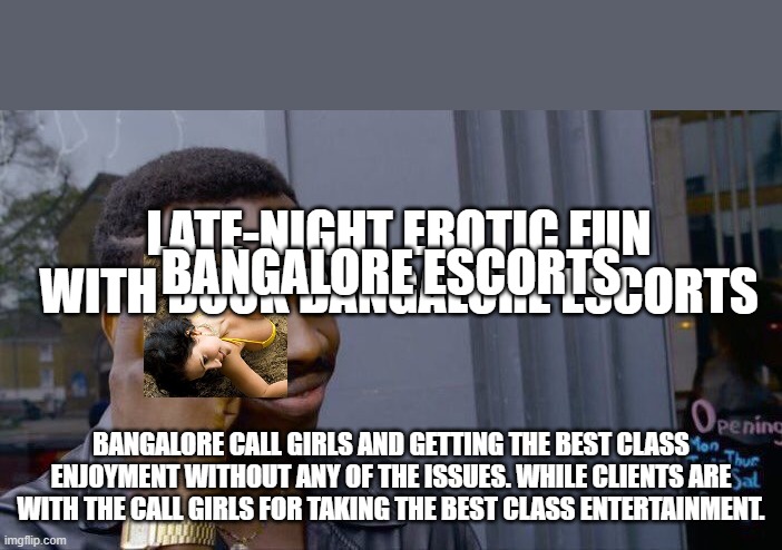 Call girls Bangalore are available for the services | BANGALORE ESCORTS; LATE-NIGHT EROTIC FUN WITH BOOK BANGALORE ESCORTS; BANGALORE CALL GIRLS AND GETTING THE BEST CLASS ENJOYMENT WITHOUT ANY OF THE ISSUES. WHILE CLIENTS ARE WITH THE CALL GIRLS FOR TAKING THE BEST CLASS ENTERTAINMENT. | image tagged in memes,roll safe think about it | made w/ Imgflip meme maker
