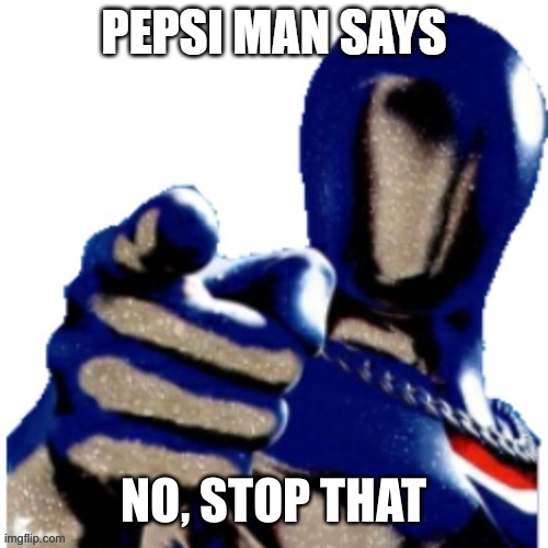 Pepsi Man Says | NO, STOP THAT | image tagged in pepsi man says | made w/ Imgflip meme maker