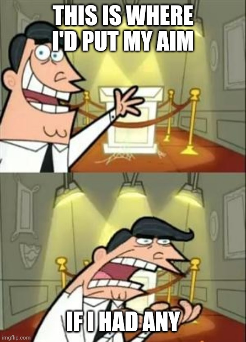 I can't aim that good | THIS IS WHERE I'D PUT MY AIM; IF I HAD ANY | image tagged in memes,this is where i'd put my trophy if i had one | made w/ Imgflip meme maker