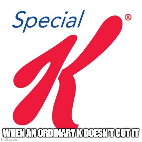 Special K | WHEN AN ORDINARY K DOESN'T CUT IT | image tagged in special k | made w/ Imgflip meme maker