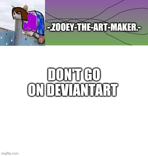 E | DON'T GO ON DEVIANTART | image tagged in zooey's shitpost temp | made w/ Imgflip meme maker