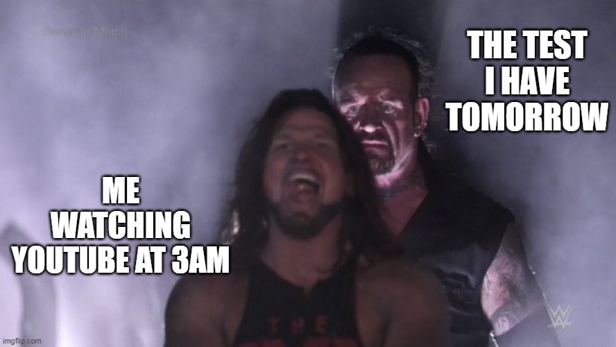 Relatable | THE TEST I HAVE TOMORROW; ME WATCHING YOUTUBE AT 3AM | image tagged in aj styles undertaker | made w/ Imgflip meme maker
