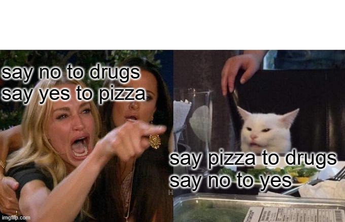 say no to drugs say yes to pizza say pizza to drugs
say no to yes | image tagged in memes,woman yelling at cat | made w/ Imgflip meme maker