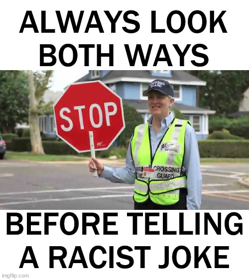 ALWAYS LOOK
BOTH WAYS; BEFORE TELLING
A RACIST JOKE | image tagged in dark humor | made w/ Imgflip meme maker