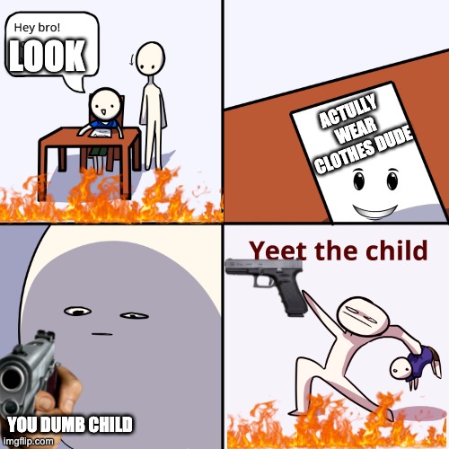 Yeet the child | LOOK; ACTULLY WEAR CLOTHES DUDE; YOU DUMB CHILD | image tagged in yeet the child | made w/ Imgflip meme maker