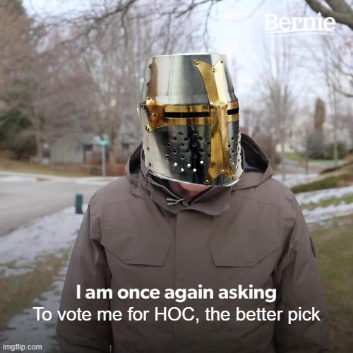 Bernie I Am Once Again Asking For Your Support Meme | To vote me for HOC, the better pick | image tagged in memes,bernie i am once again asking for your support | made w/ Imgflip meme maker
