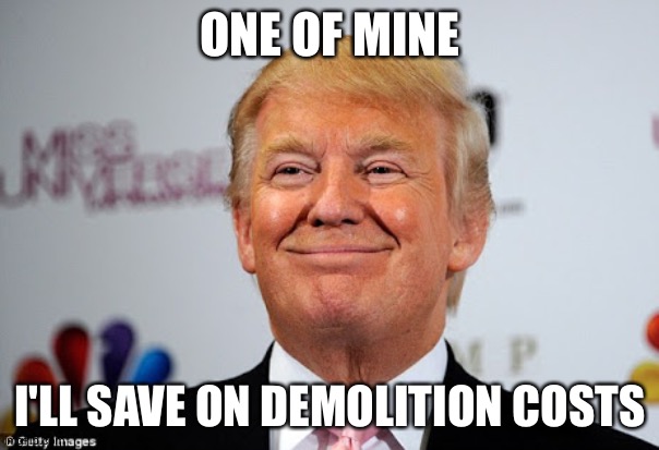 Donald trump approves | ONE OF MINE I'LL SAVE ON DEMOLITION COSTS | image tagged in donald trump approves | made w/ Imgflip meme maker