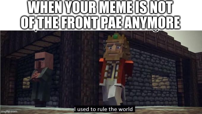 i used to ruuule the world | WHEN YOUR MEME IS NOT OF THE FRONT PAE ANYMORE | image tagged in fallen kingdom,memes,front page | made w/ Imgflip meme maker