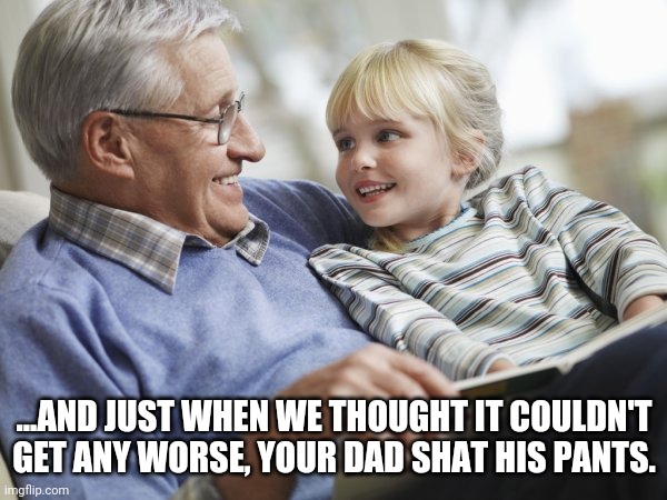 Grandpa's story | ...AND JUST WHEN WE THOUGHT IT COULDN'T GET ANY WORSE, YOUR DAD SHAT HIS PANTS. | image tagged in grandpa | made w/ Imgflip meme maker