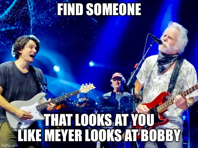 Meyer loves Bobby | FIND SOMEONE; THAT LOOKS AT YOU LIKE MEYER LOOKS AT BOBBY | image tagged in memes | made w/ Imgflip meme maker