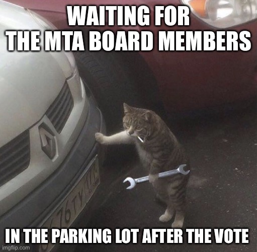 Smokin Wrench Cat | WAITING FOR THE MTA BOARD MEMBERS IN THE PARKING LOT AFTER THE VOTE | image tagged in smokin wrench cat | made w/ Imgflip meme maker