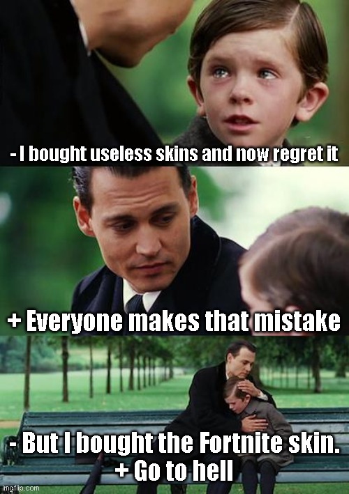 fun |  - I bought useless skins and now regret it; + Everyone makes that mistake; - But I bought the Fortnite skin.
+ Go to hell | image tagged in memes,finding neverland | made w/ Imgflip meme maker