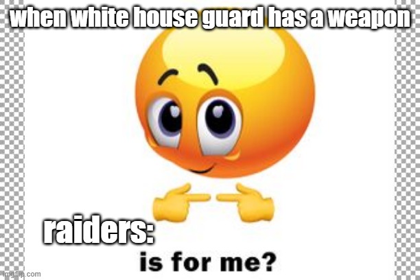 watch it ur self | when white house guard has a weapon; raiders: | image tagged in is for me | made w/ Imgflip meme maker