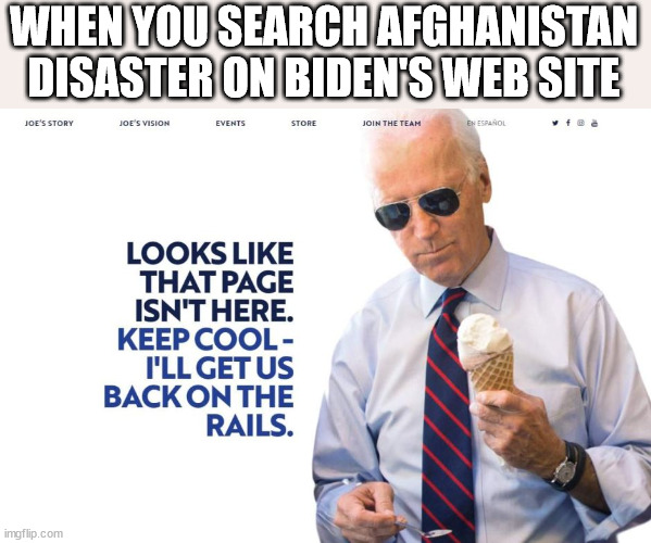 Worst President Ever | WHEN YOU SEARCH AFGHANISTAN DISASTER ON BIDEN'S WEB SITE | image tagged in biden | made w/ Imgflip meme maker