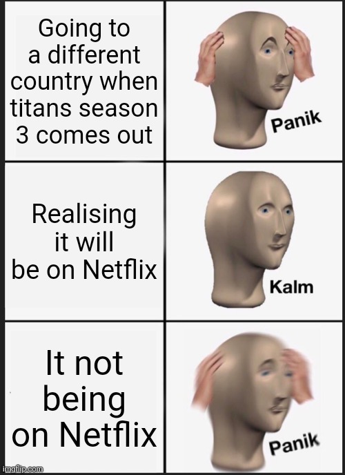 Panik Kalm Panik Meme | Going to a different country when titans season 3 comes out; Realising it will be on Netflix; It not being on Netflix | image tagged in memes,panik kalm panik | made w/ Imgflip meme maker