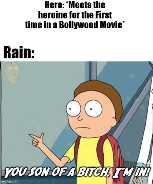 You son of a bitch, I'm in! |  Hero: *Meets the heroine for the First time in a Bollywood Movie*; Rain: | image tagged in you son of a bitch i'm in | made w/ Imgflip meme maker