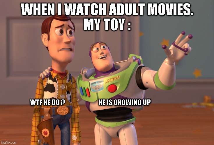 fun | WHEN I WATCH ADULT MOVIES.
MY TOY :; WTF HE DO ?                             HE IS GROWING UP | image tagged in memes,x x everywhere | made w/ Imgflip meme maker