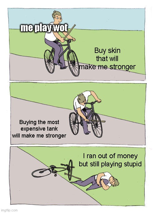 fun | me play wot; Buy skin that will make me stronger; Buying the most expensive tank will make me stronger; I ran out of money but still playing stupid | image tagged in memes,bike fall | made w/ Imgflip meme maker