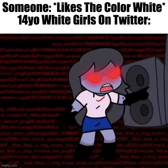 Someone: *Likes The Color White*
14yo White Girls On Twitter: | image tagged in angry sky | made w/ Imgflip meme maker