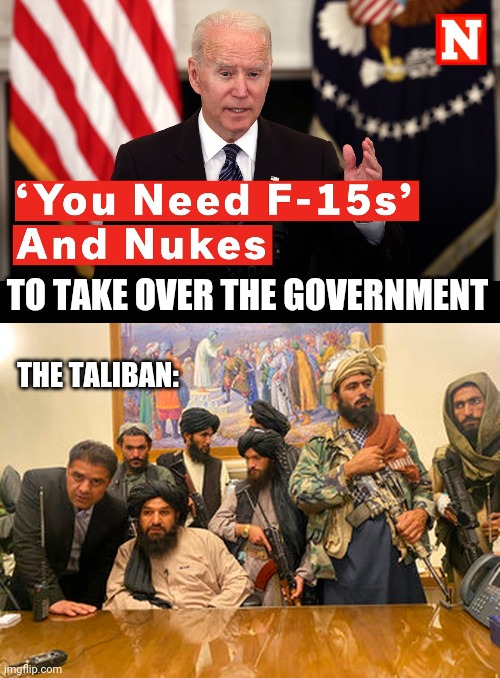 THAT DIDN'T AGE WELL | TO TAKE OVER THE GOVERNMENT; THE TALIBAN: | image tagged in taliban,joe biden,fail | made w/ Imgflip meme maker