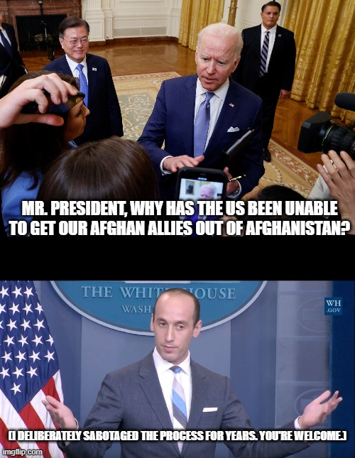 MR. PRESIDENT, WHY HAS THE US BEEN UNABLE TO GET OUR AFGHAN ALLIES OUT OF AFGHANISTAN? (I DELIBERATELY SABOTAGED THE PROCESS FOR YEARS. YOU'RE WELCOME.) | image tagged in stephen miller cosmopolitan | made w/ Imgflip meme maker