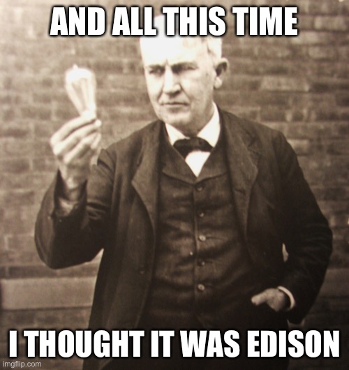 Thomas Edison | AND ALL THIS TIME I THOUGHT IT WAS EDISON | image tagged in thomas edison | made w/ Imgflip meme maker