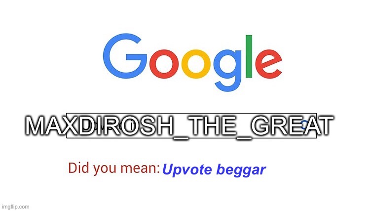 did you mean upvote beggar | MAXDIROSH_THE_GREAT | image tagged in did you mean upvote beggar | made w/ Imgflip meme maker